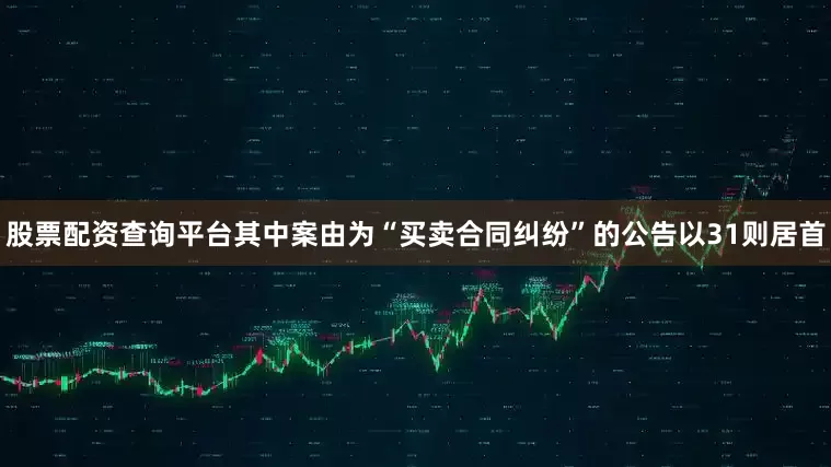 股票配资查询平台其中案由为“买卖合同纠纷”的公告以31则居首
