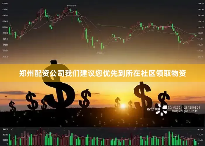 郑州配资公司我们建议您优先到所在社区领取物资
