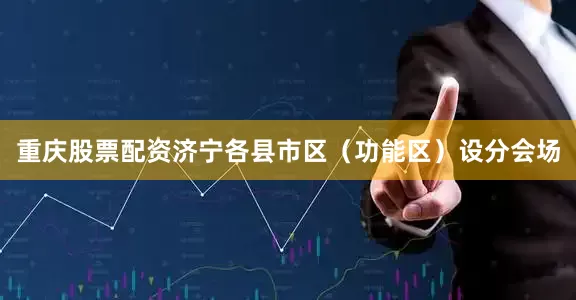 重庆股票配资济宁各县市区（功能区）设分会场