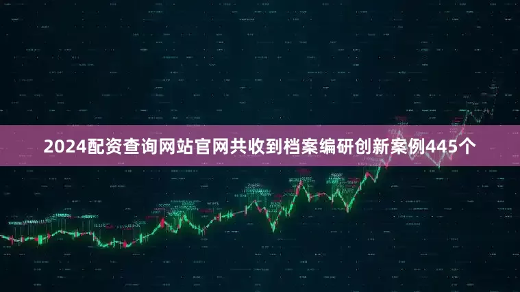 2024配资查询网站官网共收到档案编研创新案例445个