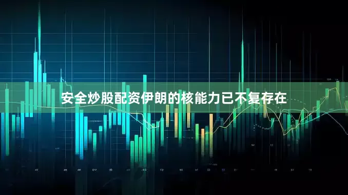 安全炒股配资伊朗的核能力已不复存在