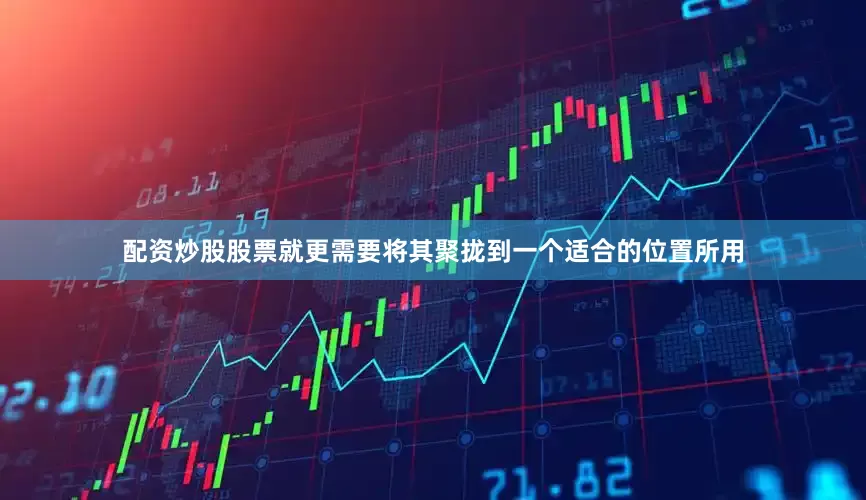 配资炒股股票就更需要将其聚拢到一个适合的位置所用