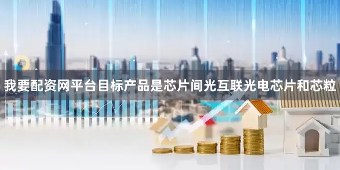 我要配资网平台目标产品是芯片间光互联光电芯片和芯粒