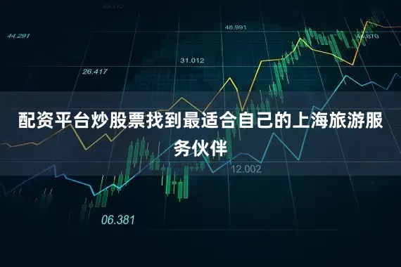配资平台炒股票找到最适合自己的上海旅游服务伙伴