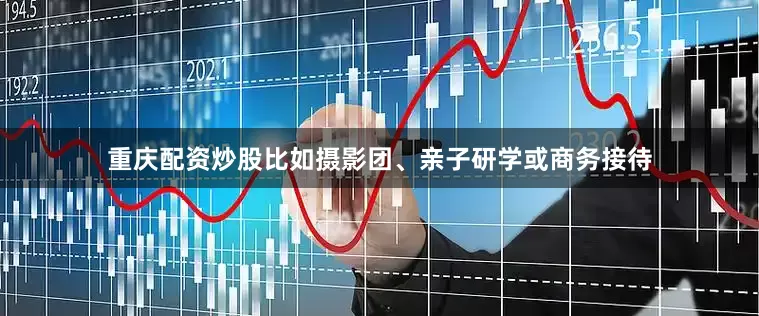 重庆配资炒股比如摄影团、亲子研学或商务接待